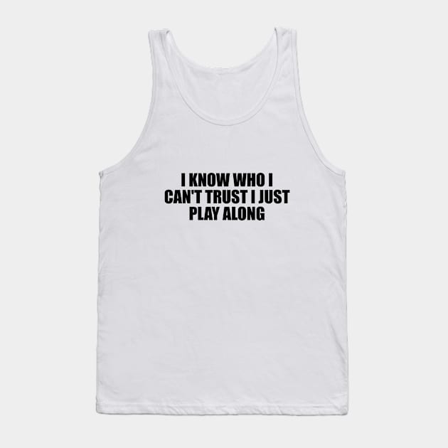 I know who I can't trust I just play along Tank Top by BL4CK&WH1TE 